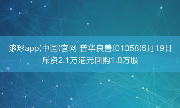 滚球app(中国)官网 普华良善(01358)5月19日斥资2.