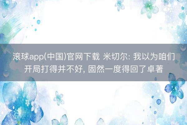 滚球app(中国)官网下载 米切尔: 我以为咱们开局打得并不
