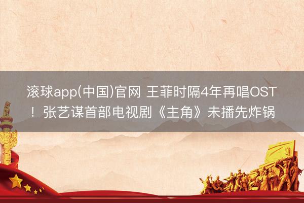 滚球app(中国)官网 王菲时隔4年再唱OST！张艺谋首部电